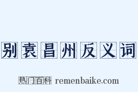 别袁昌州反义词是什么意思的图片